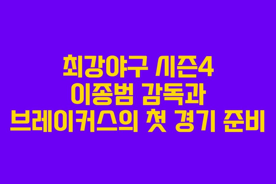 최강야구 시즌4 이종범 감독과 브레이커스의 첫 경기 준비