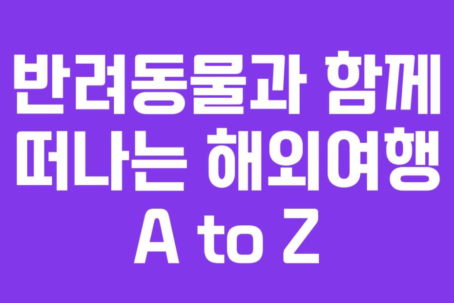 반려동물과 함께 떠나는 해외여행 A to Z