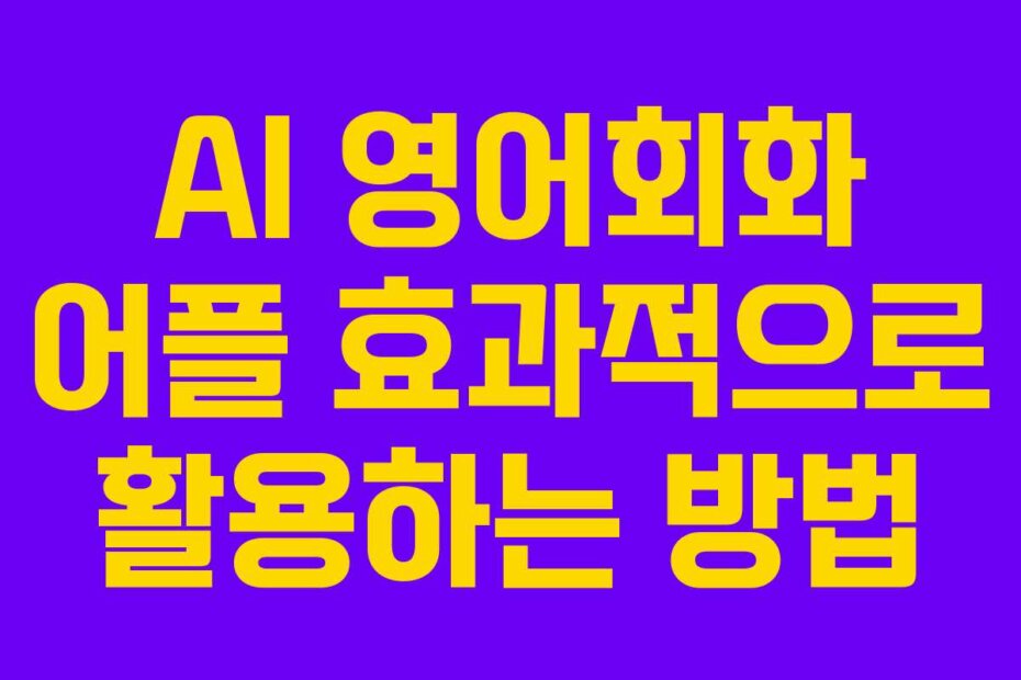 AI 영어회화 어플 효과적으로 활용하는 방법
