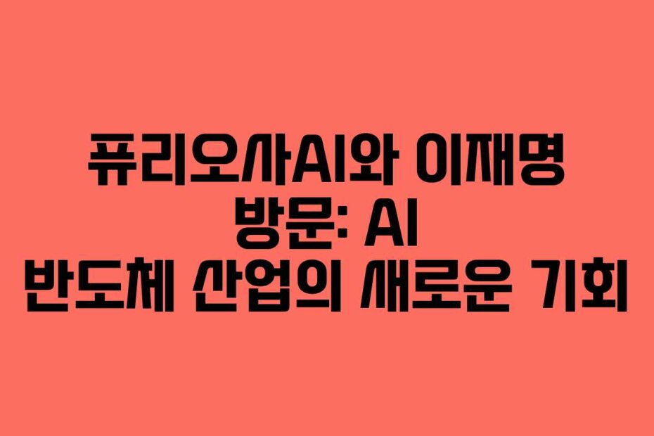 퓨리오사AI와 이재명 방문: AI 반도체 산업의 새로운 기회