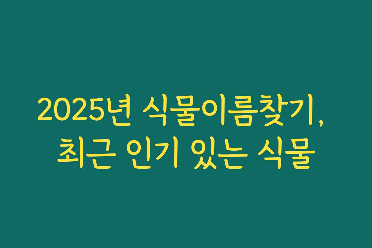 2025년 식물이름찾기, 최근 인기 있는 식물