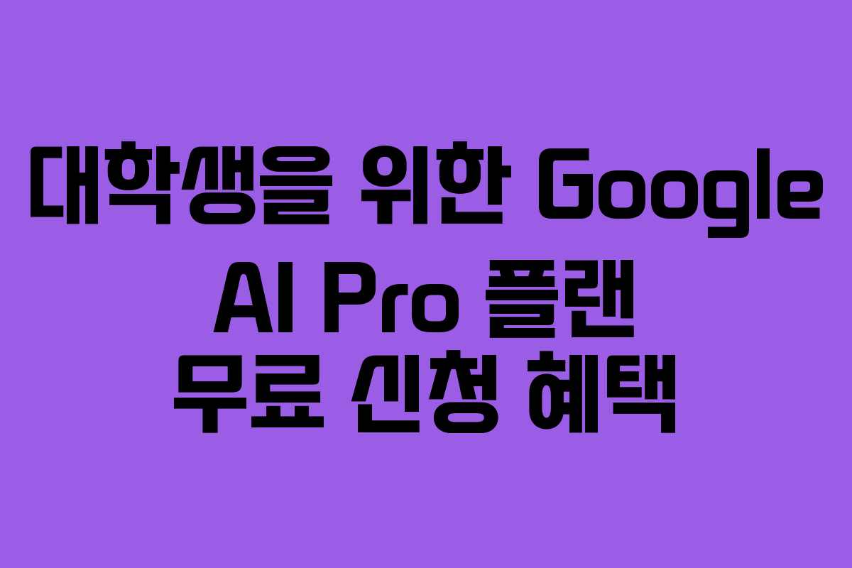 대학생을 위한 Google AI Pro 플랜 무료 신청 혜택