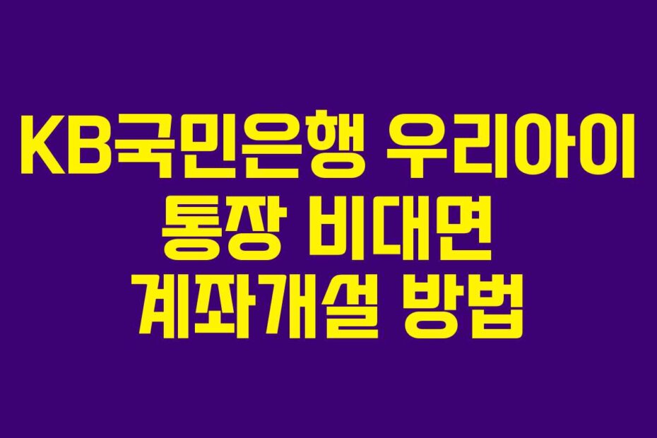 KB국민은행 우리아이 통장 비대면 계좌개설 방법