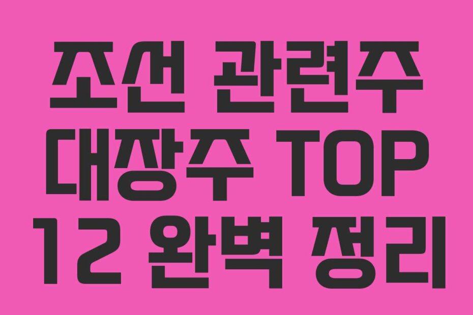 조선 관련주 대장주 TOP 12 완벽 정리