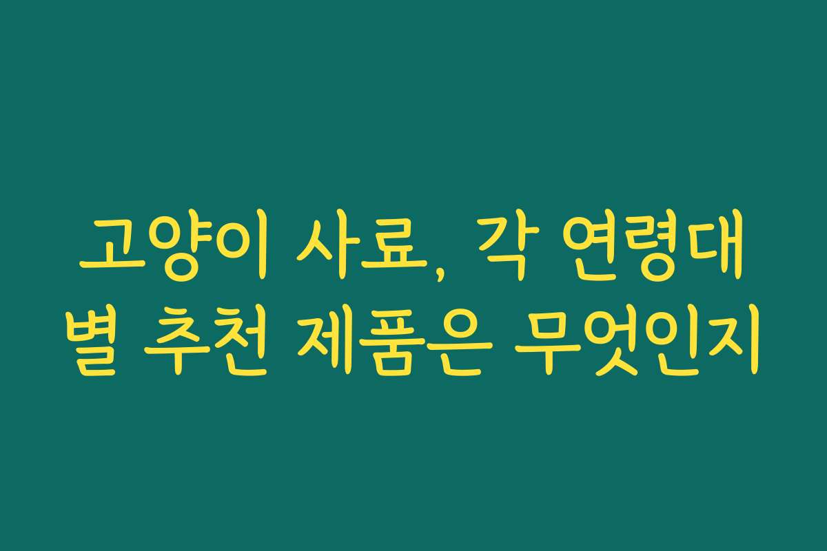 고양이 사료, 각 연령대별 추천 제품은 무엇인지