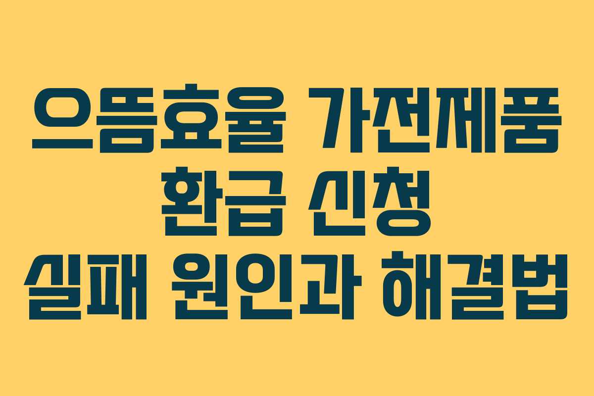 으뜸효율 가전제품 환급 신청 실패 원인과 해결법
