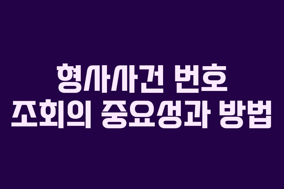 형사사건 번호 조회의 중요성과 방법