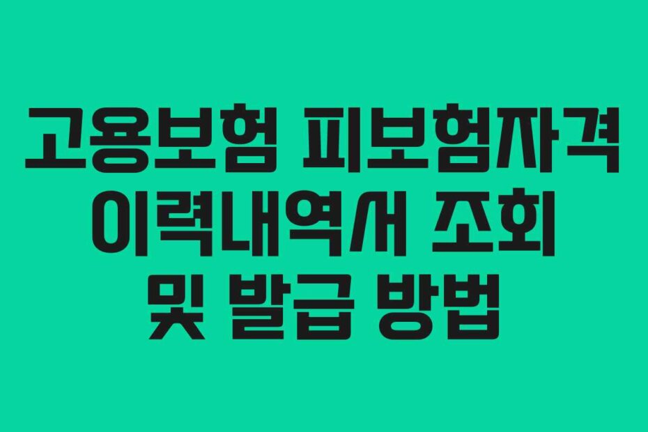 고용보험 피보험자격 이력내역서 조회 및 발급 방법