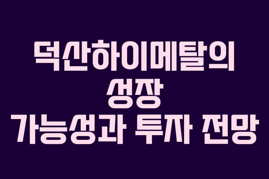 덕산하이메탈의 성장 가능성과 투자 전망