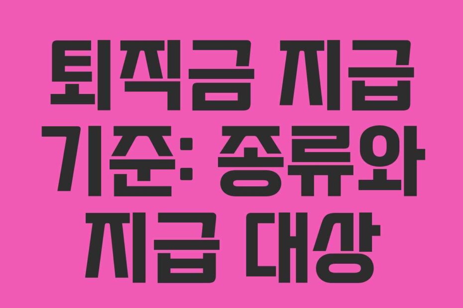 퇴직금 지급 기준: 종류와 지급 대상
