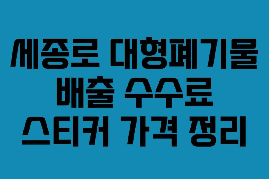 세종로 대형폐기물 배출 수수료 스티커 가격 정리