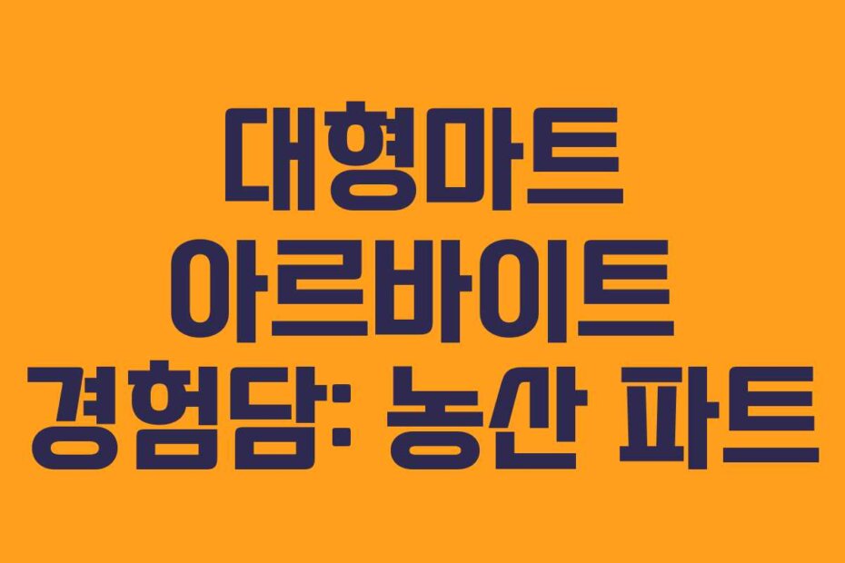 대형마트 아르바이트 경험담: 농산 파트