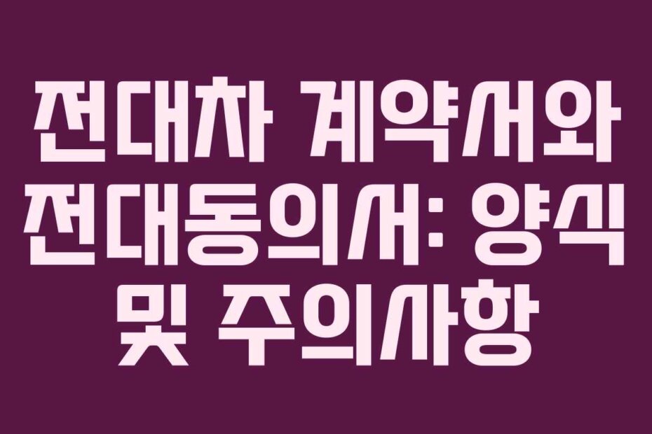 전대차 계약서와 전대동의서: 양식 및 주의사항