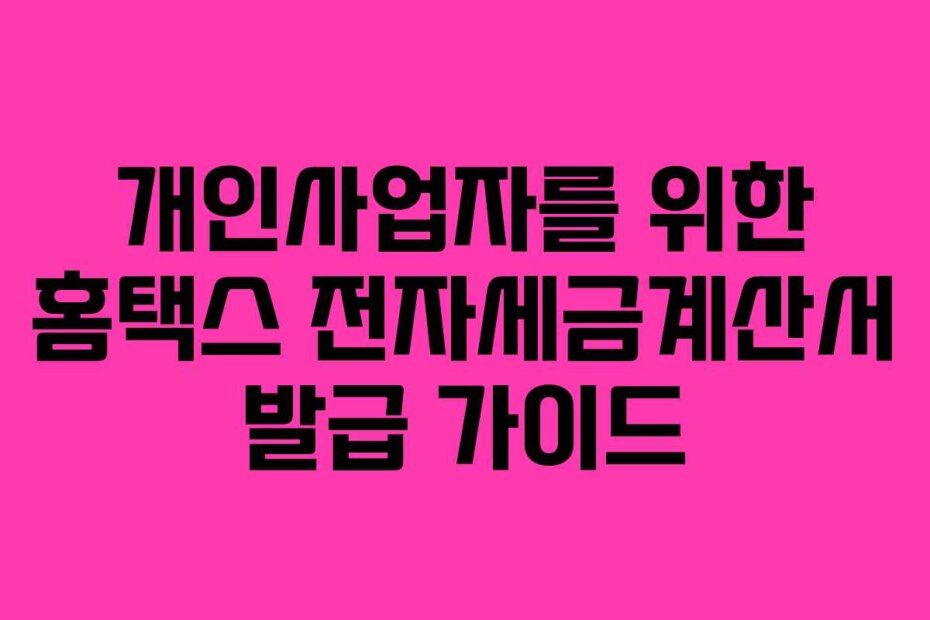개인사업자를 위한 홈택스 전자세금계산서 발급 가이드