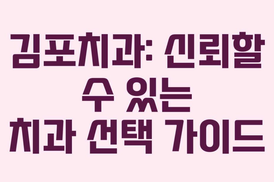 김포치과: 신뢰할 수 있는 치과 선택 가이드