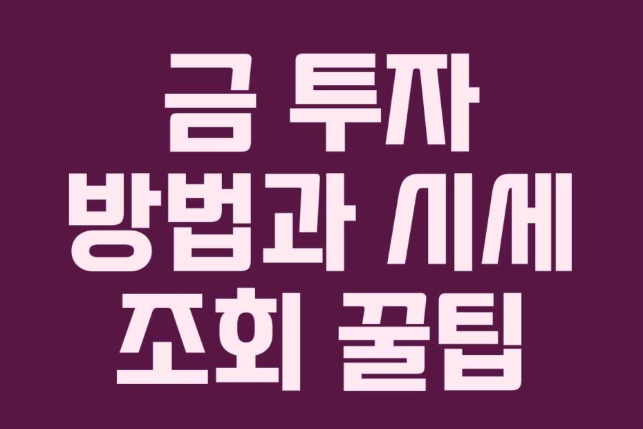 금 투자 방법과 시세 조회 꿀팁