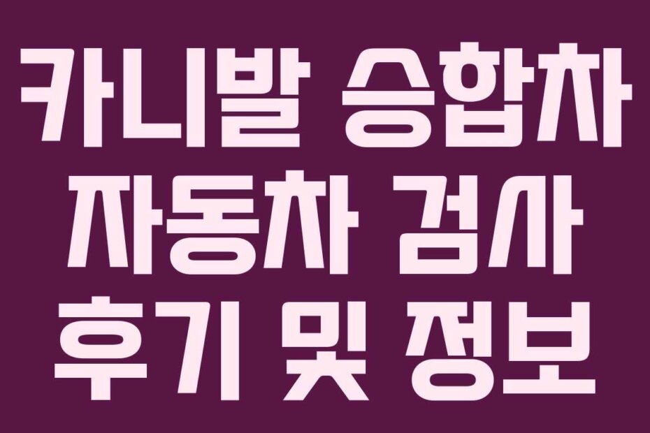 카니발 승합차 자동차 검사 후기 및 정보