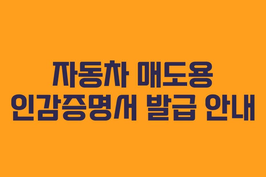 자동차 매도용 인감증명서 발급 안내