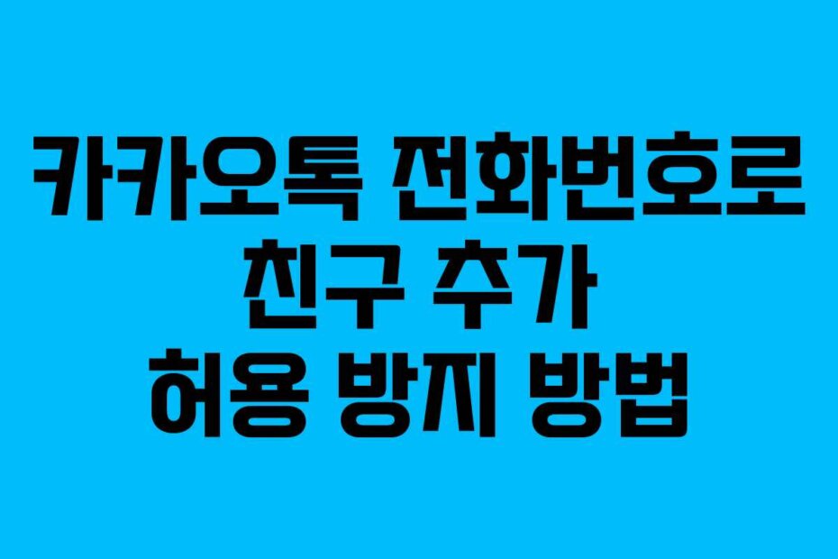카카오톡 전화번호로 친구 추가 허용 방지 방법