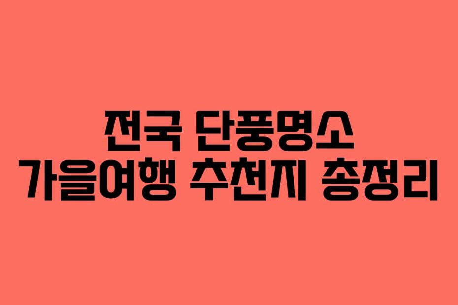 전국 단풍명소 가을여행 추천지 총정리
