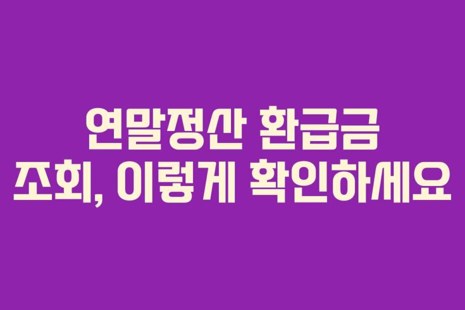 연말정산 환급금 조회, 이렇게 확인하세요
