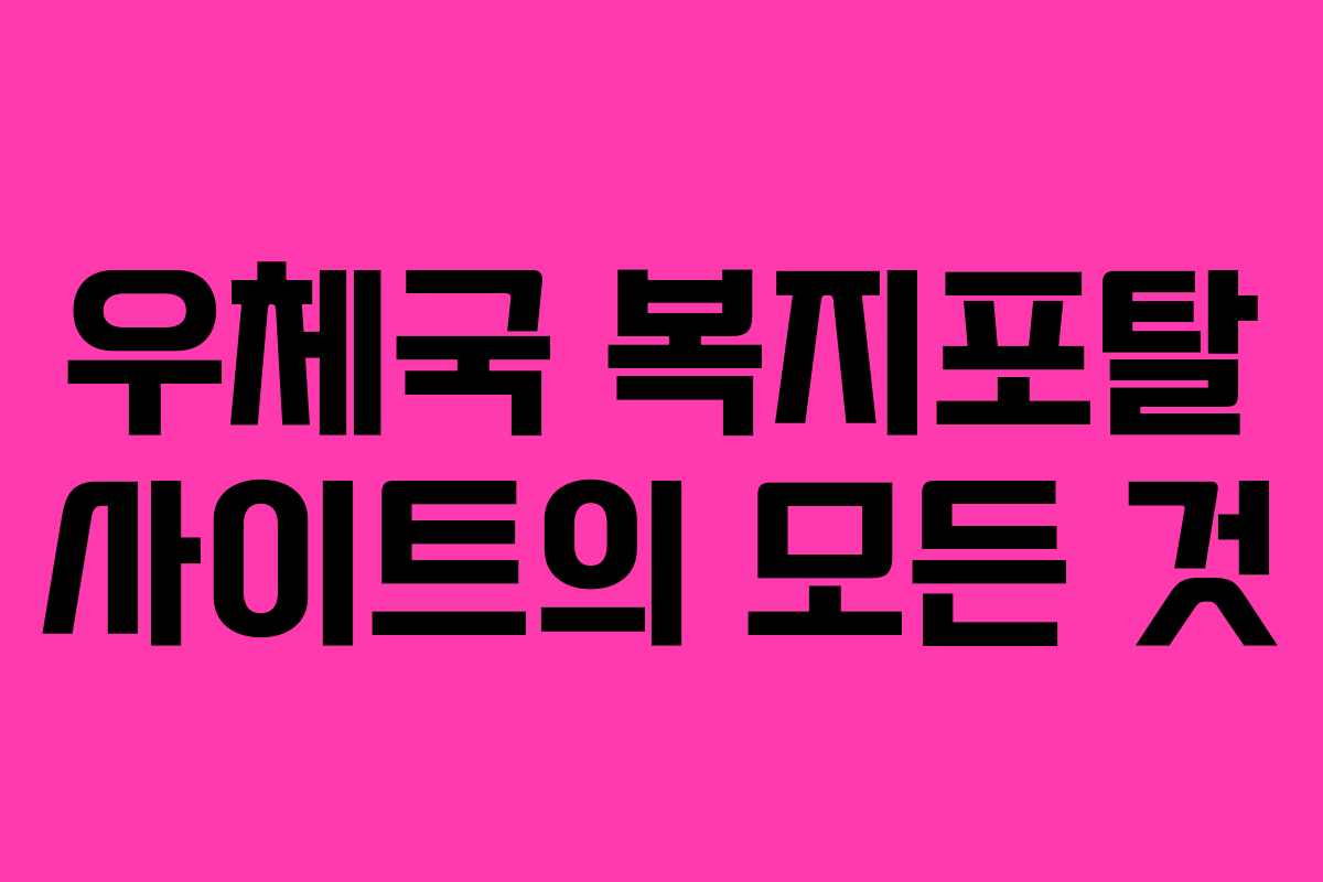 우체국 복지포탈 사이트의 모든 것