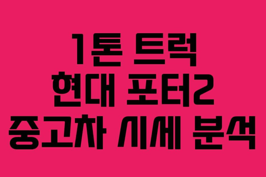 1톤 트럭 현대 포터2 중고차 시세 분석