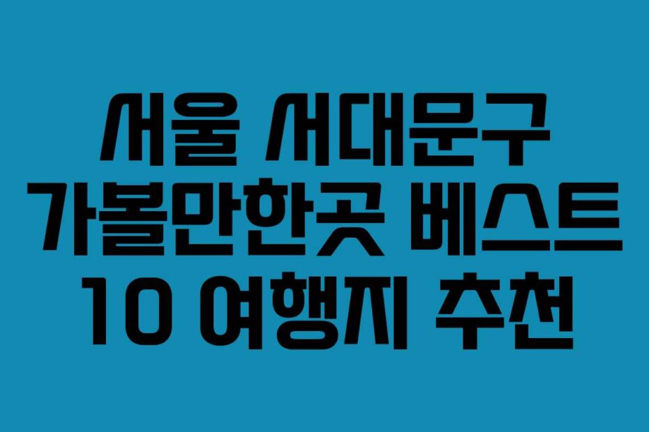 서울 서대문구 가볼만한곳 베스트 10 여행지 추천