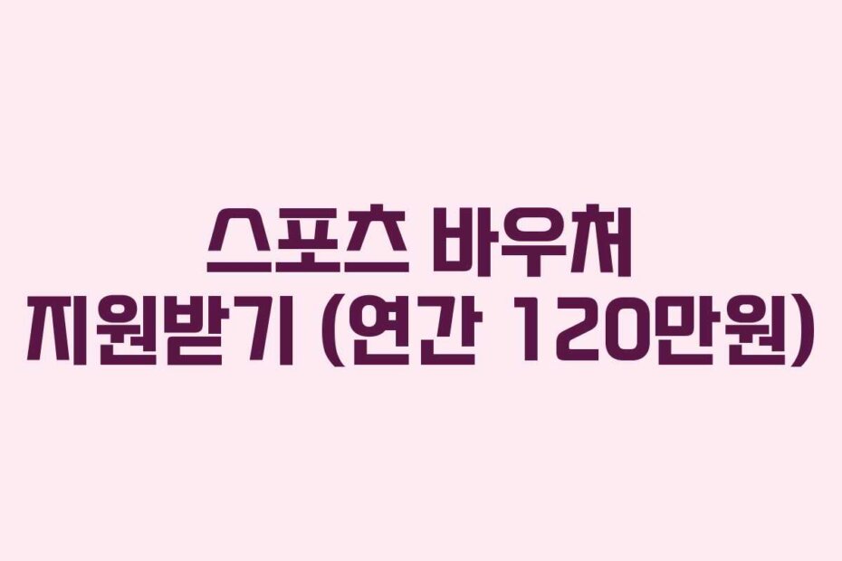 스포츠 바우처 지원받기 (연간 120만원)