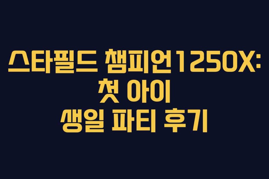 스타필드 챔피언1250X: 첫 아이 생일 파티 후기