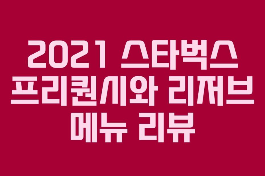 2021 스타벅스 프리퀀시와 리저브 메뉴 리뷰