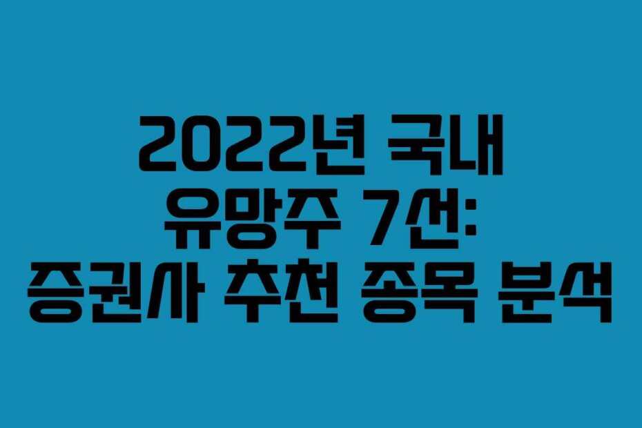 2022년 국내 유망주 7선: 증권사 추천 종목 분석