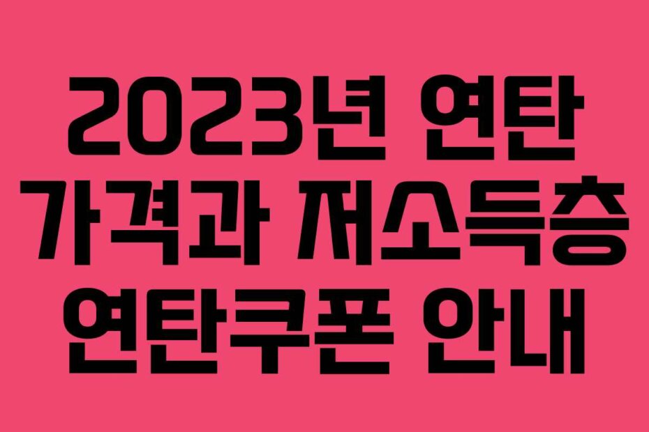 2023년 연탄 가격과 저소득층 연탄쿠폰 안내