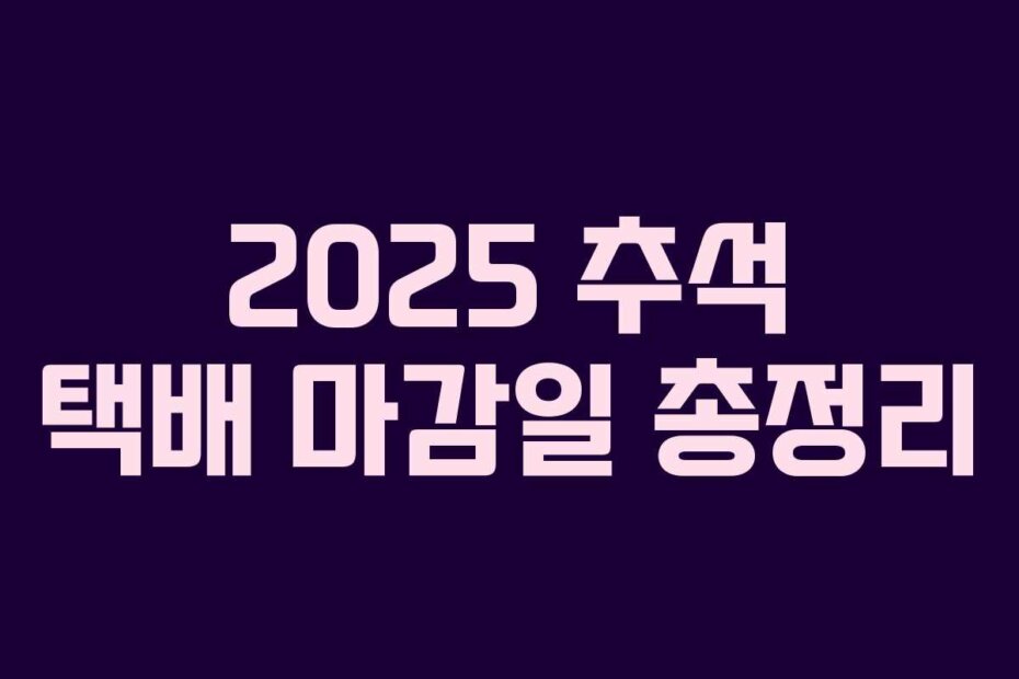 2025 추석 택배 마감일 총정리