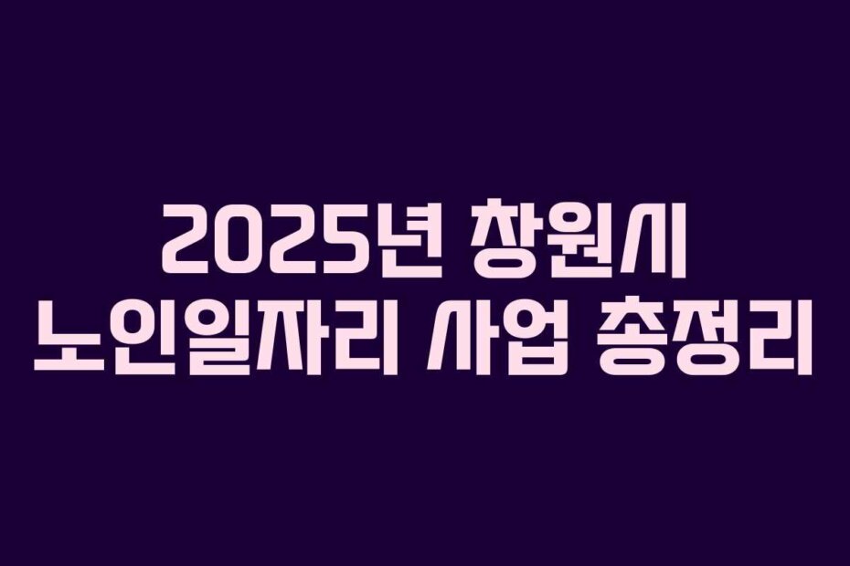 2025년 창원시 노인일자리 사업 총정리