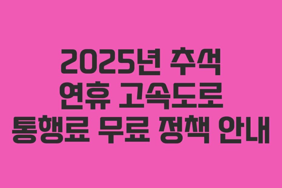 2025년 추석 연휴 고속도로 통행료 무료 정책 안내