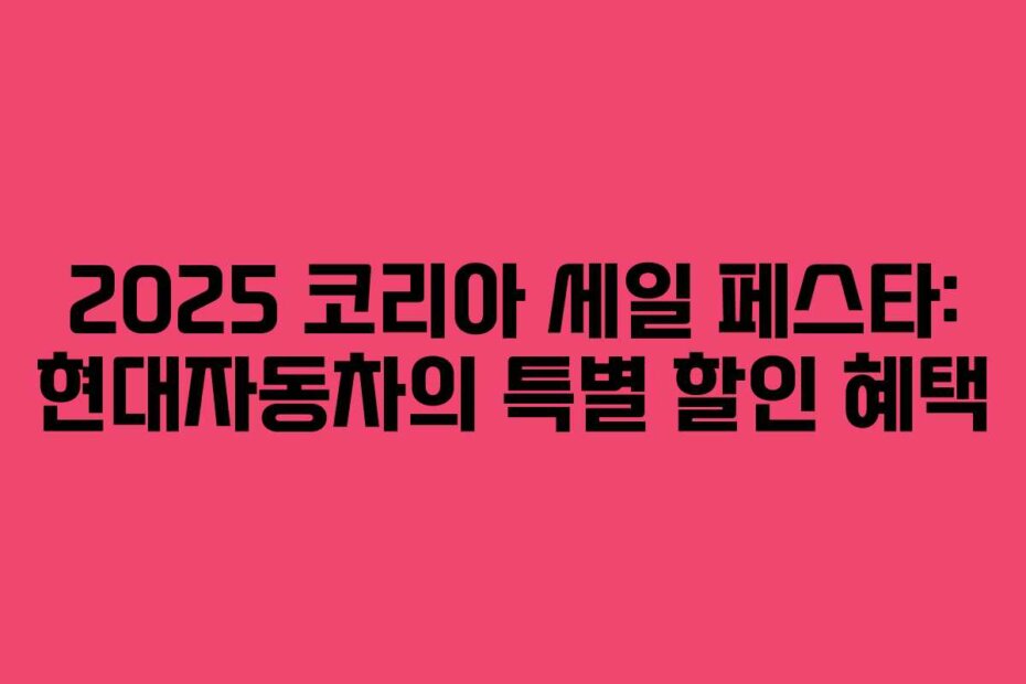 2025 코리아 세일 페스타: 현대자동차의 특별 할인 혜택