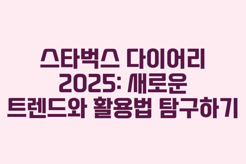 스타벅스 다이어리 2025: 새로운 트렌드와 활용법 탐구하기
