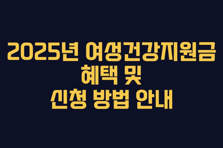 2025년 여성건강지원금 혜택 및 신청 방법 안내