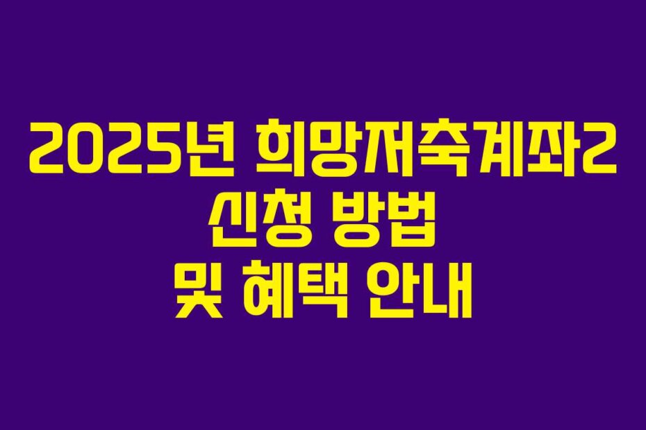 2025년 희망저축계좌2 신청 방법 및 혜택 안내
