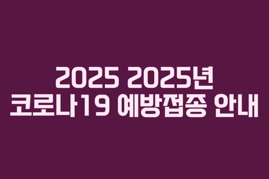 2025 2025년 코로나19 예방접종 안내