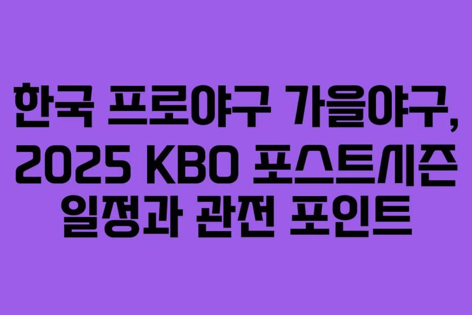 한국 프로야구 가을야구, 2025 KBO 포스트시즌 일정과 관전 포인트