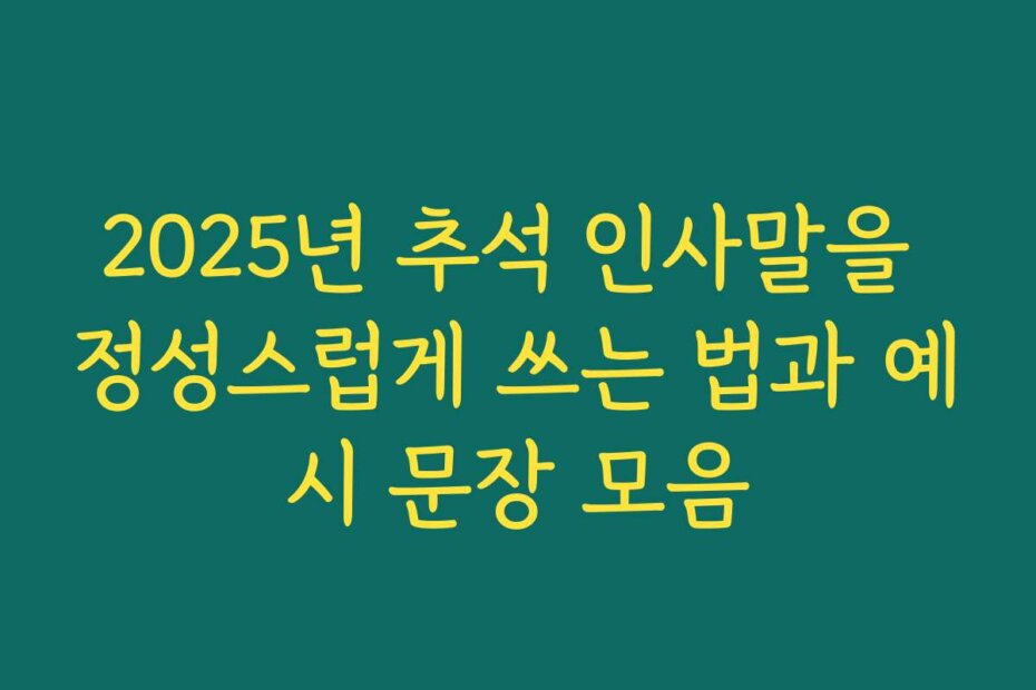 2025년 추석 인사말을 정성스럽게 쓰는 법과 예시 문장 모음