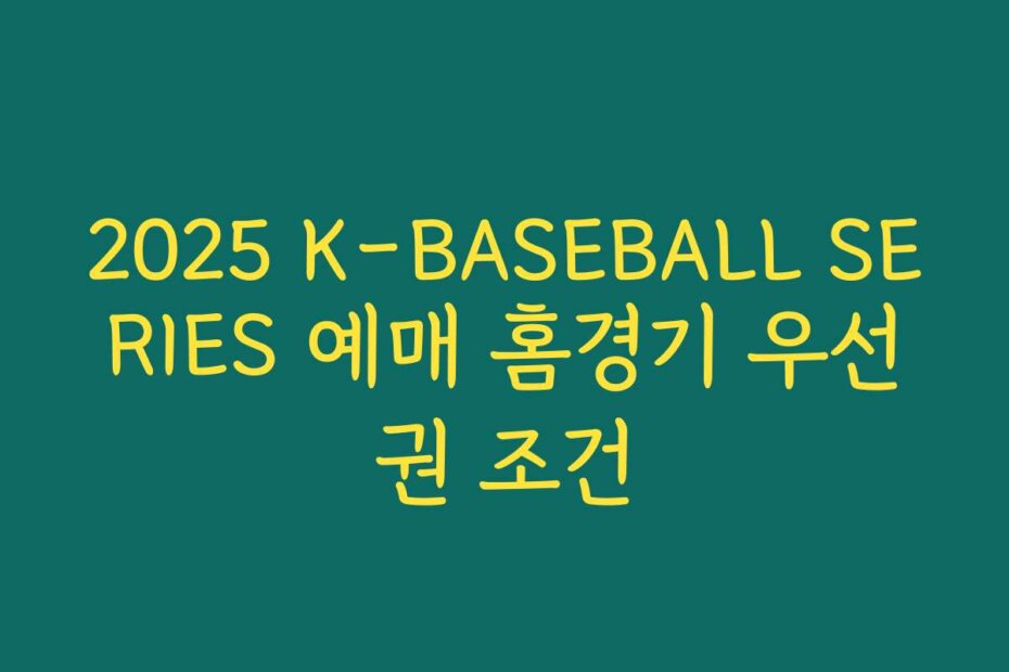 2025 K-BASEBALL SERIES 예매 홈경기 우선권 조건