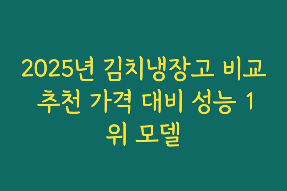 2025년 김치냉장고 비교 추천 가격 대비 성능 1위 모델