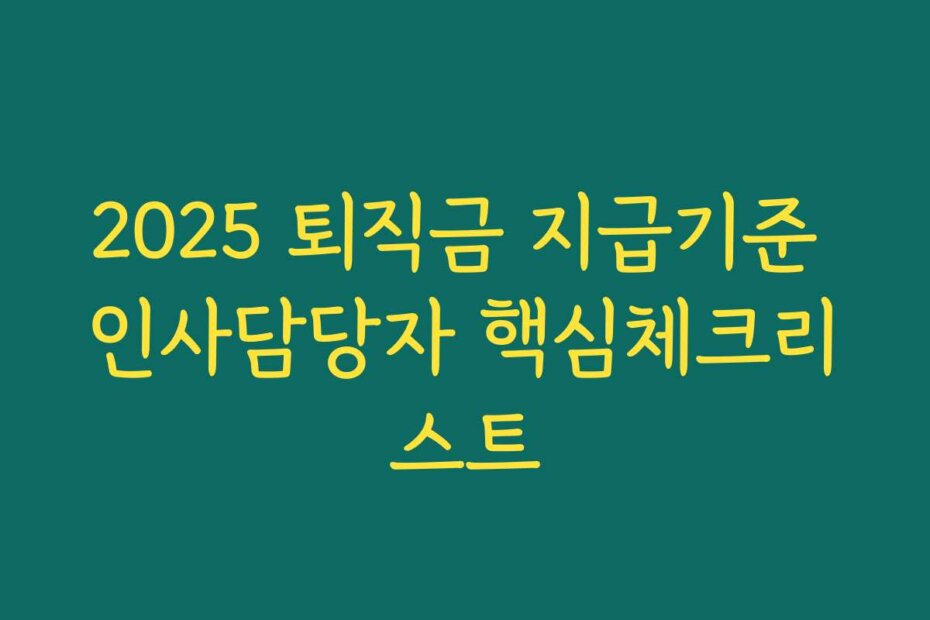2025 퇴직금 지급기준 인사담당자 핵심체크리스트