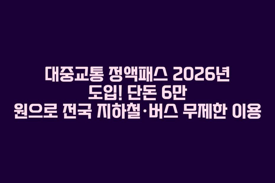 대중교통 정액패스 2026년 도입! 단돈 6만 원으로 전국 지하철·버스 무제한 이용