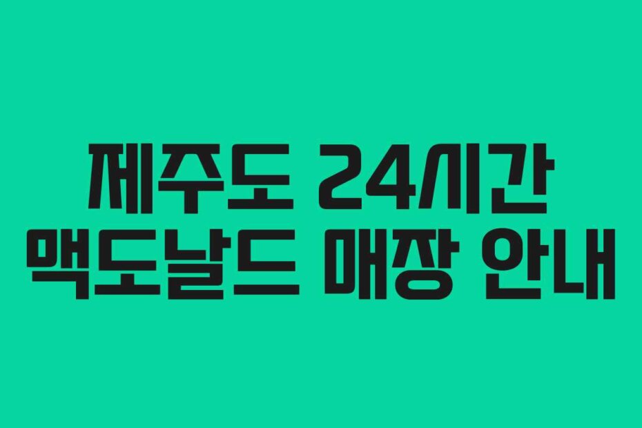 제주도 24시간 맥도날드 매장 안내