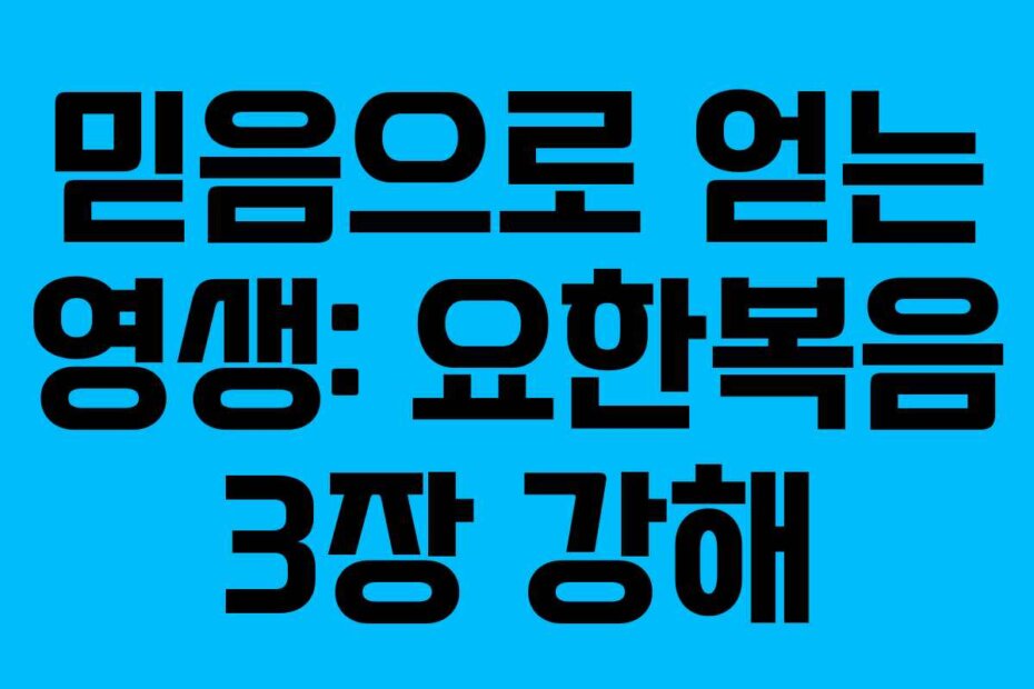 믿음으로 얻는 영생: 요한복음 3장 강해