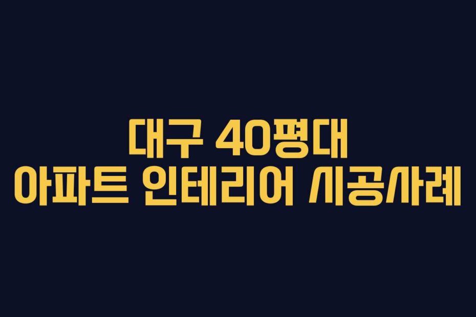 대구 40평대 아파트 인테리어 시공사례